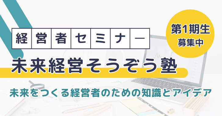 経営者セミナー 未来経営そうぞう塾 未来をつくる経営者のための知識とアイデア 1期生募集